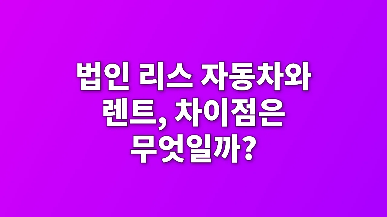 법인 리스 자동차와 렌트, 차이점은 무엇일까?
